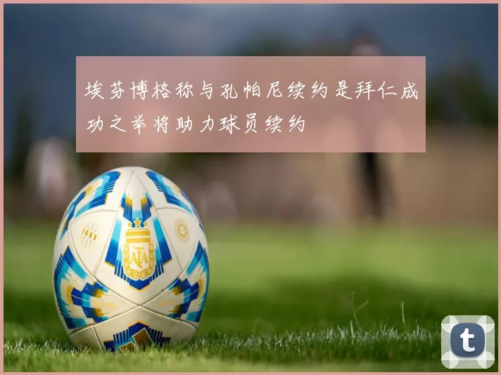 埃芬博格称与孔帕尼续约是拜仁成功之举将助力球员续约
