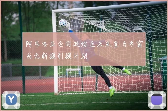 阿韦洛亚合同延续至未来皇马冬窗或无新援引援计划