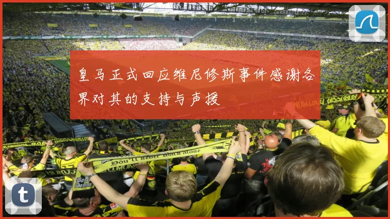 皇马正式回应维尼修斯事件感谢各界对其的支持与声援