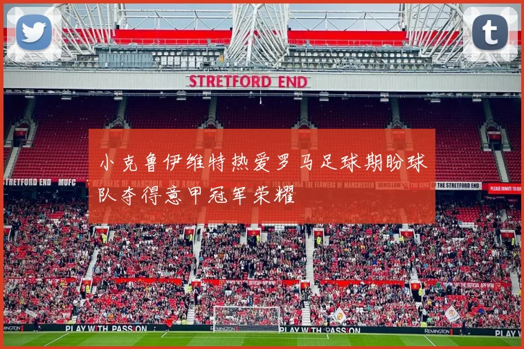 小克鲁伊维特热爱罗马足球期盼球队夺得意甲冠军荣耀