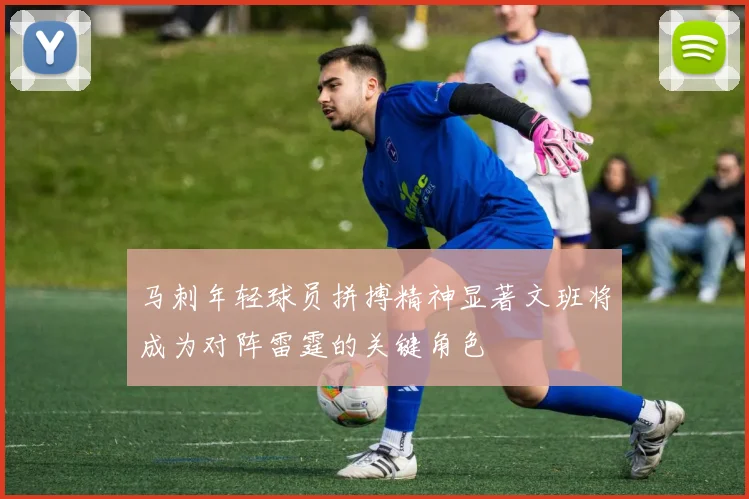 马刺年轻球员拼搏精神显著文班将成为对阵雷霆的关键角色