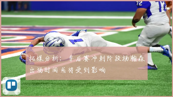 拓媒分析：季后赛冲刺阶段杨瀚森出场时间或将受到影响